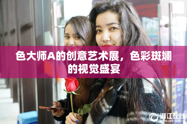 色大师A的创意艺术展，色彩斑斓的视觉盛宴