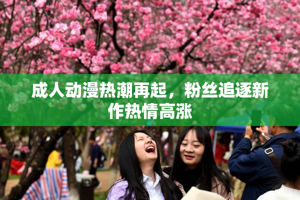 成人动漫热潮再起，粉丝追逐新作热情高涨