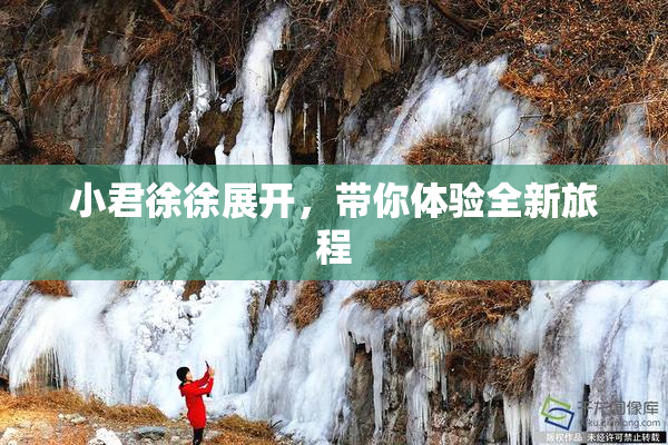 小君徐徐展开，带你体验全新旅程
