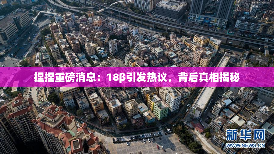 捏捏重磅消息：18β引发热议，背后真相揭秘