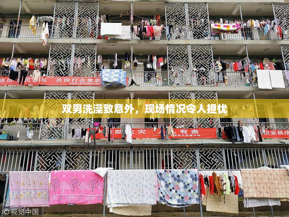 双男洗澡致意外，现场情况令人担忧