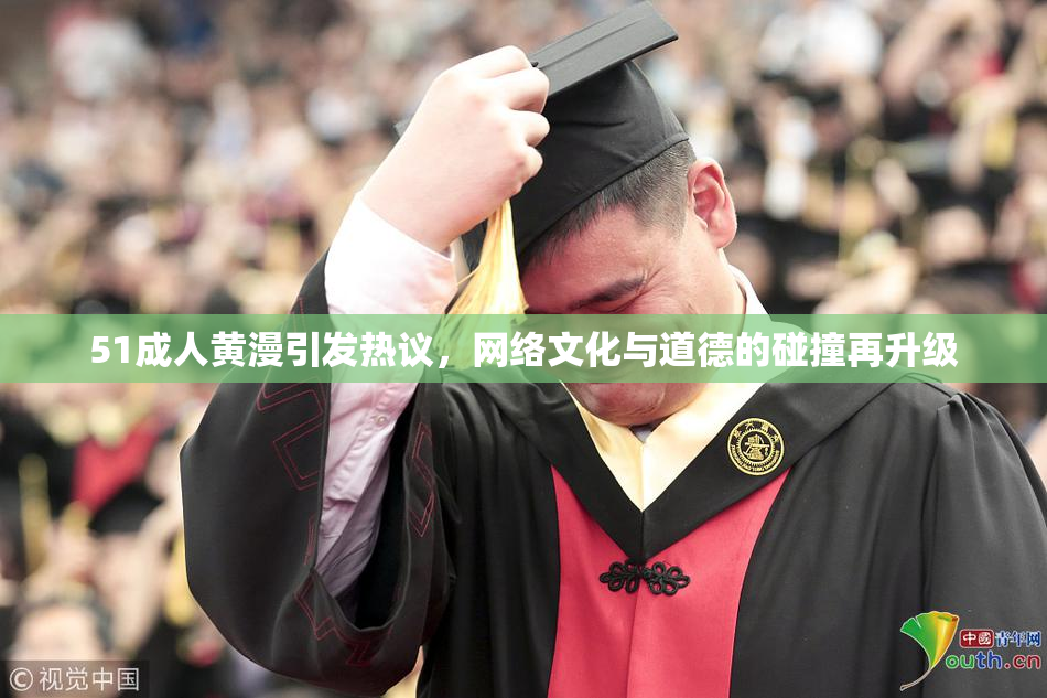 51成人黄漫引发热议，网络文化与道德的碰撞再升级