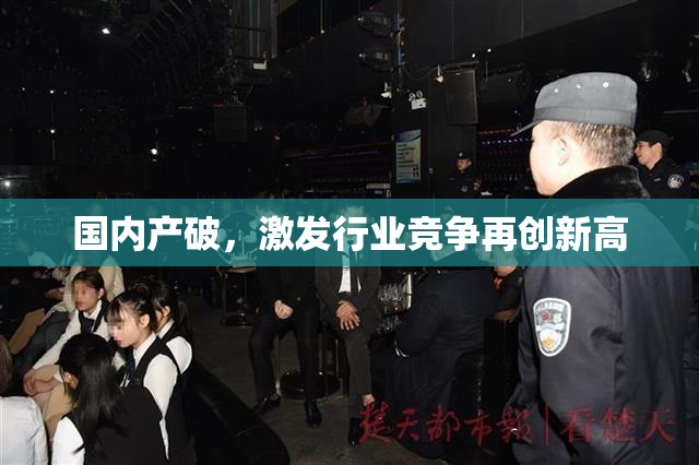 国内产破，激发行业竞争再创新高