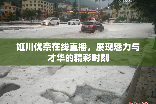 姬川优奈在线直播，展现魅力与才华的精彩时刻