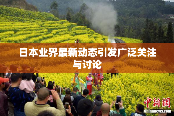 日本业界最新动态引发广泛关注与讨论