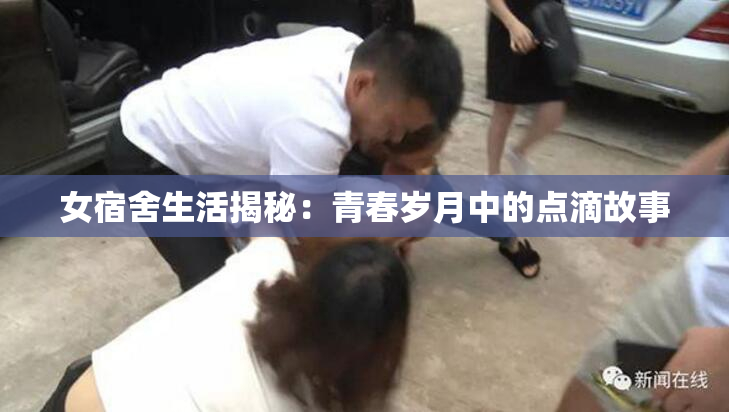 女宿舍生活揭秘：青春岁月中的点滴故事
