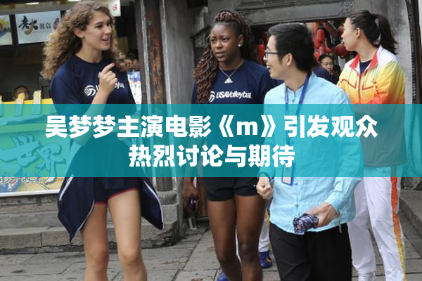 吴梦梦主演电影《m》引发观众热烈讨论与期待