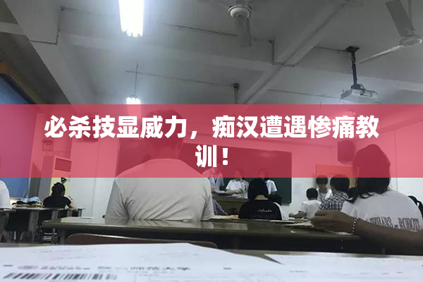 必杀技显威力，痴汉遭遇惨痛教训！