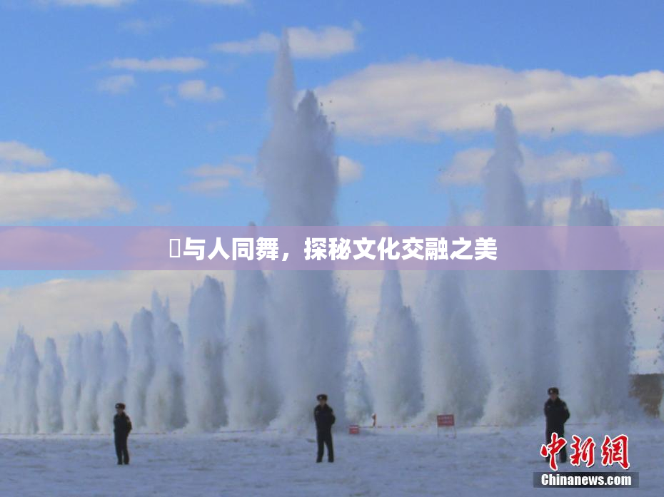嘼与人同舞，探秘文化交融之美