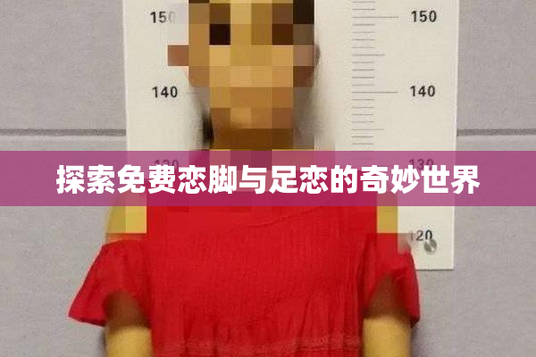 探索免费恋脚与足恋的奇妙世界