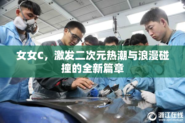 女女C，激发二次元热潮与浪漫碰撞的全新篇章