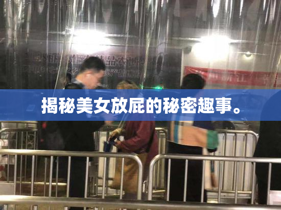 揭秘美女放屁的秘密趣事。