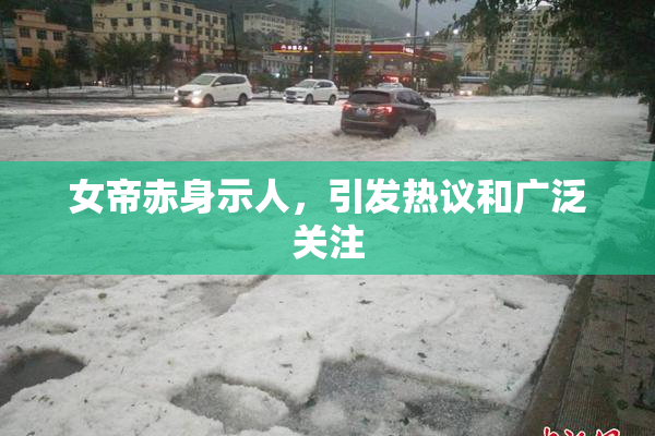 女帝赤身示人，引发热议和广泛关注