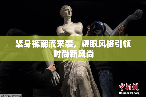 紧身裤潮流来袭，耀眼风格引领时尚新风尚