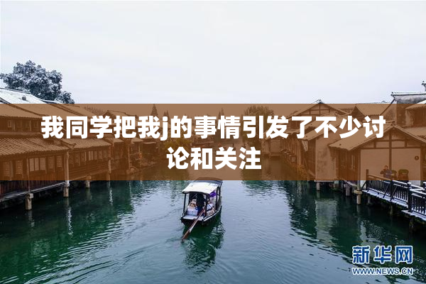 我同学把我j的事情引发了不少讨论和关注