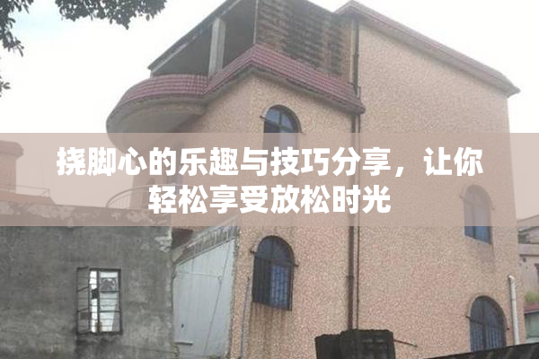 挠脚心的乐趣与技巧分享，让你轻松享受放松时光