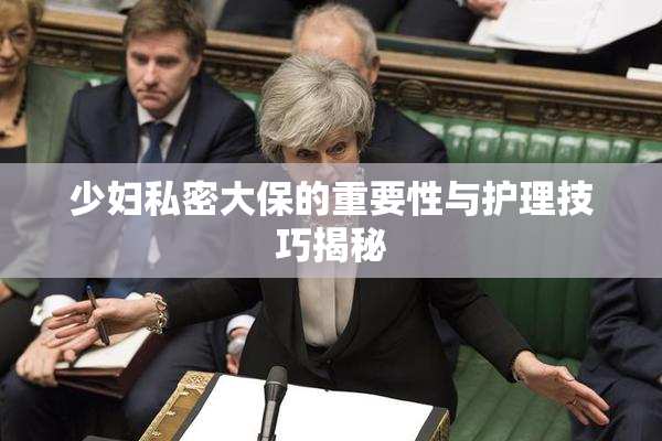 少妇私密大保的重要性与护理技巧揭秘