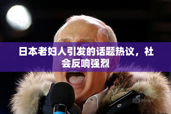 日本老妇人引发的话题热议，社会反响强烈