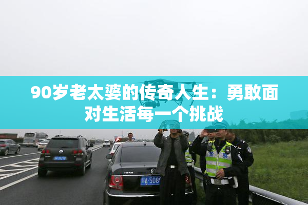 90岁老太婆的传奇人生：勇敢面对生活每一个挑战