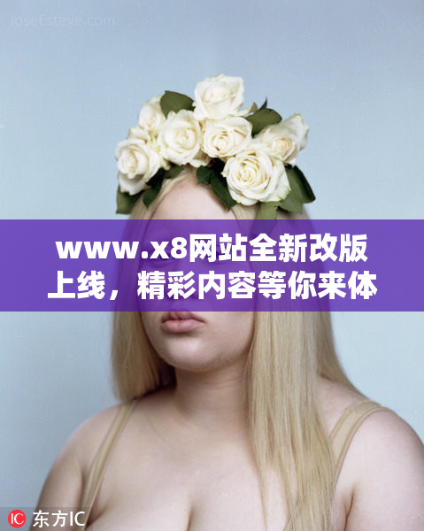 www.x8网站全新改版上线，精彩内容等你来体验！
