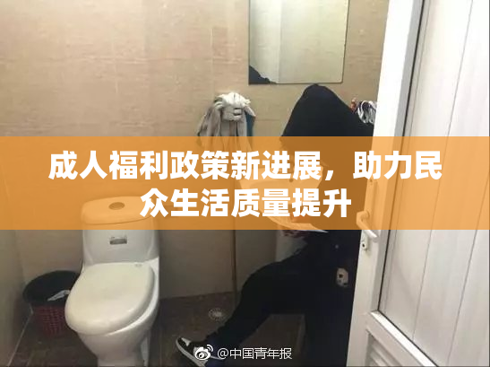 成人福利政策新进展，助力民众生活质量提升