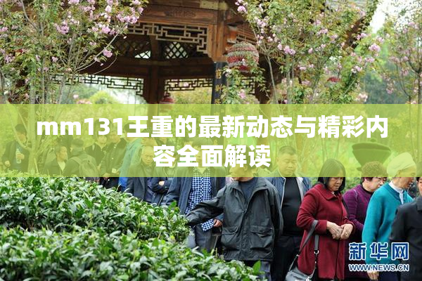 mm131王重的最新动态与精彩内容全面解读