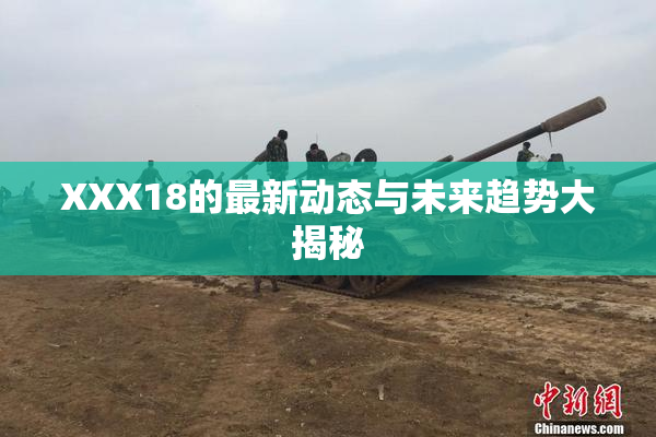 XXX18的最新动态与未来趋势大揭秘