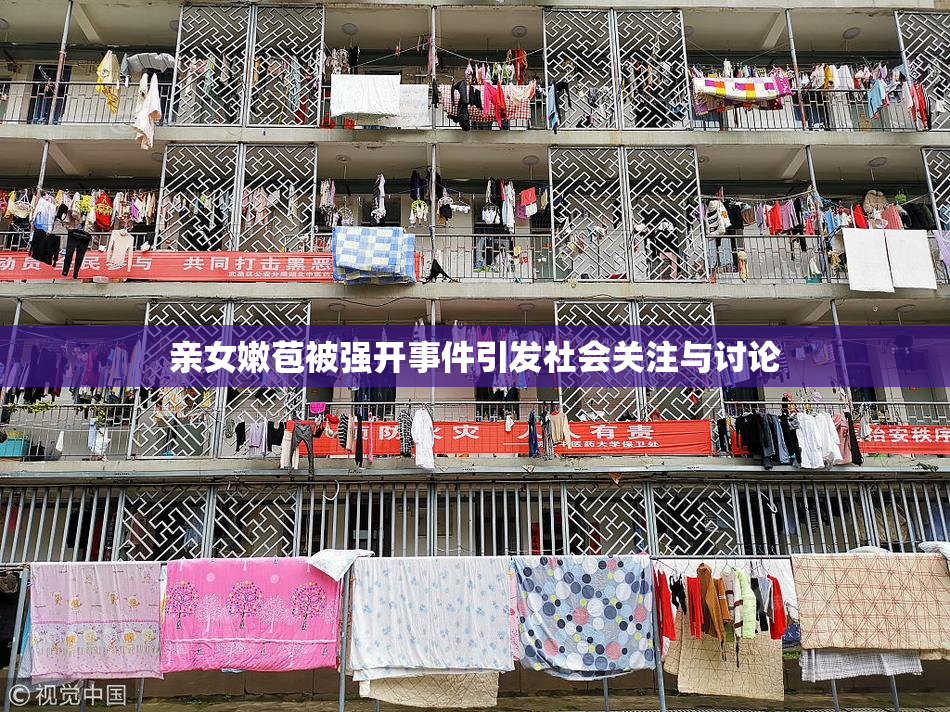 亲女嫩苞被强开事件引发社会关注与讨论