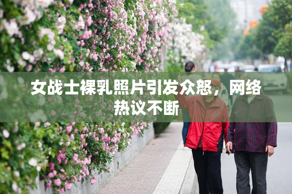 女战士裸乳照片引发众怒，网络热议不断