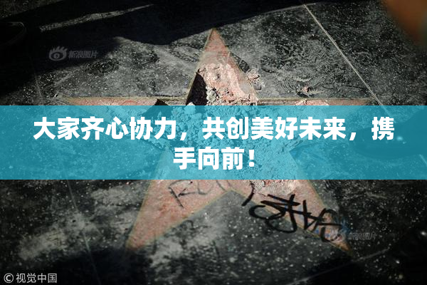 大家齐心协力，共创美好未来，携手向前！