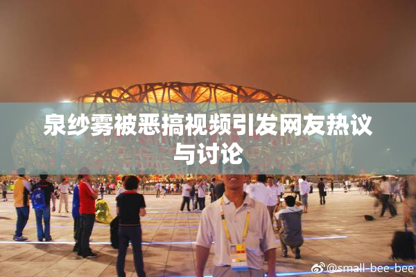 泉纱雾被恶搞视频引发网友热议与讨论
