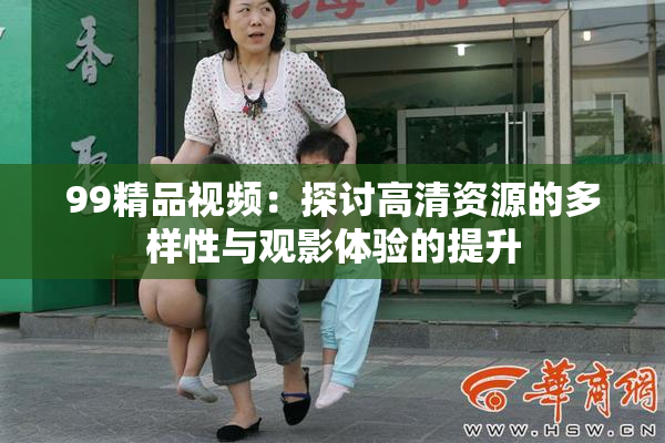 99精品视频：探讨高清资源的多样性与观影体验的提升