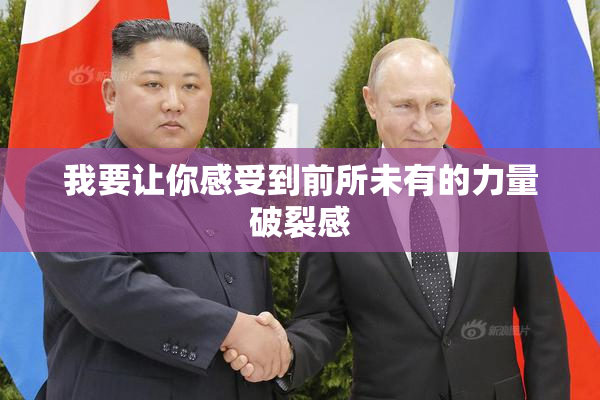 我要让你感受到前所未有的力量破裂感