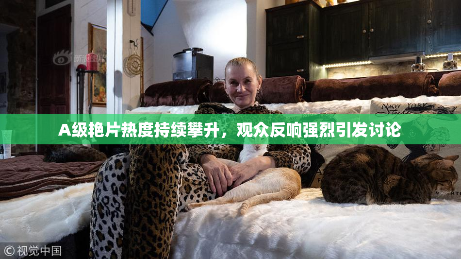 A级艳片热度持续攀升，观众反响强烈引发讨论