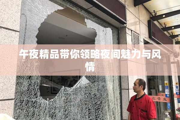午夜精品带你领略夜间魅力与风情
