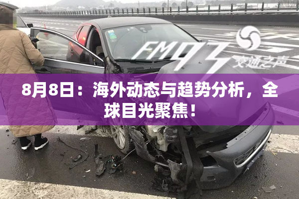 8月8日：海外动态与趋势分析，全球目光聚焦！