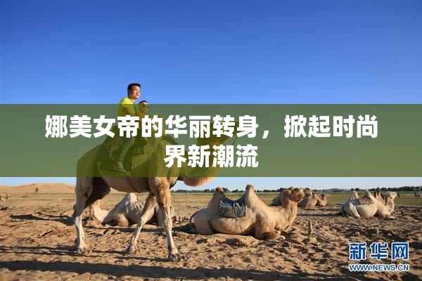 娜美女帝的华丽转身，掀起时尚界新潮流