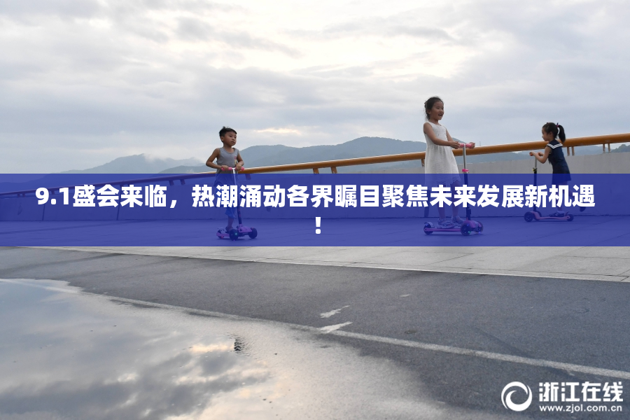 9.1盛会来临，热潮涌动各界瞩目聚焦未来发展新机遇！