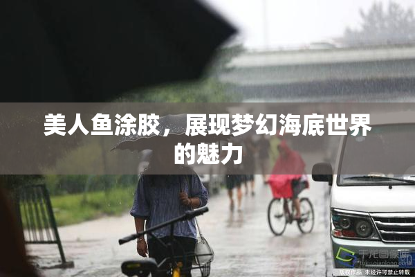美人鱼涂胶，展现梦幻海底世界的魅力