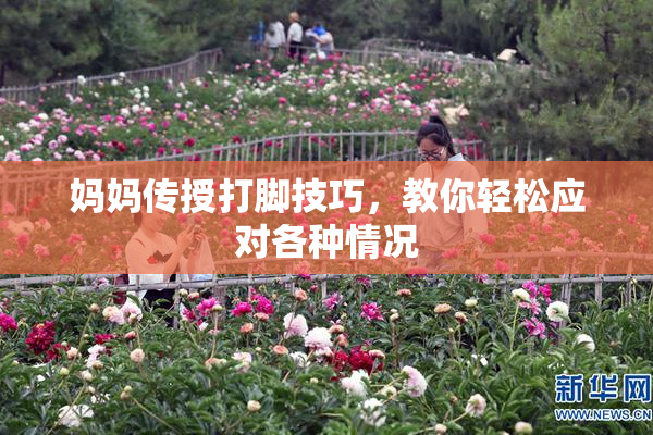 妈妈传授打脚技巧，教你轻松应对各种情况