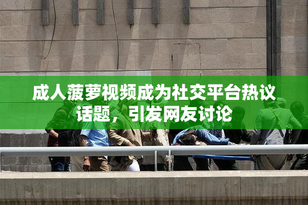 成人菠萝视频成为社交平台热议话题，引发网友讨论