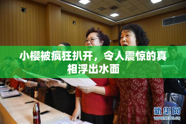 小樱被疯狂扒开，令人震惊的真相浮出水面