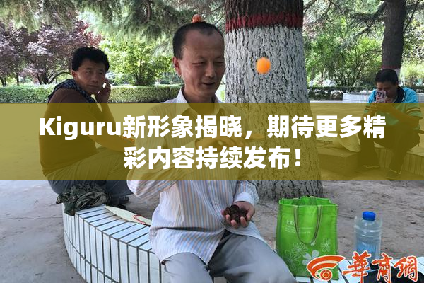Kiguru新形象揭晓，期待更多精彩内容持续发布！