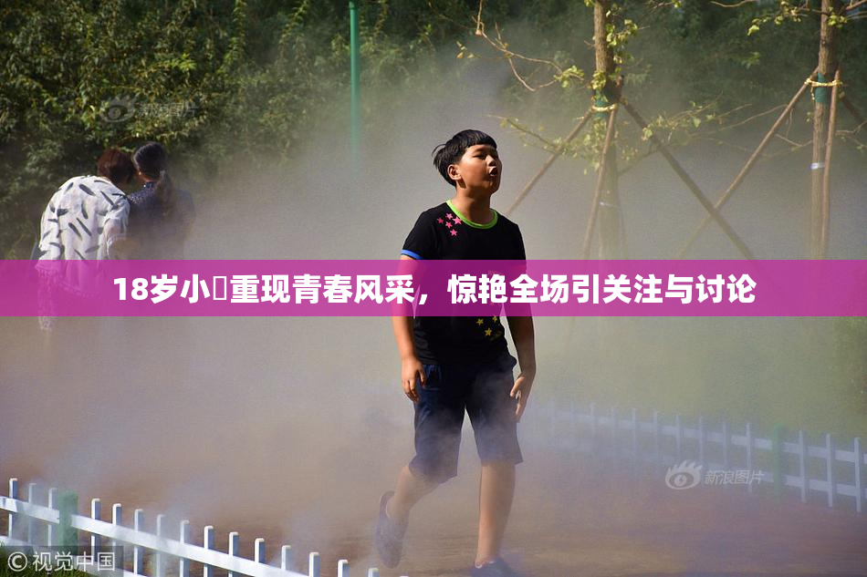 18岁小泬重现青春风采，惊艳全场引关注与讨论