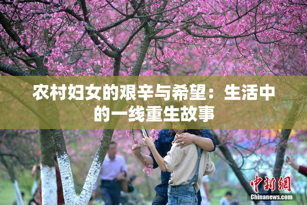 农村妇女的艰辛与希望：生活中的一线重生故事