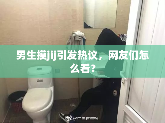 男生摸jij引发热议，网友们怎么看？
