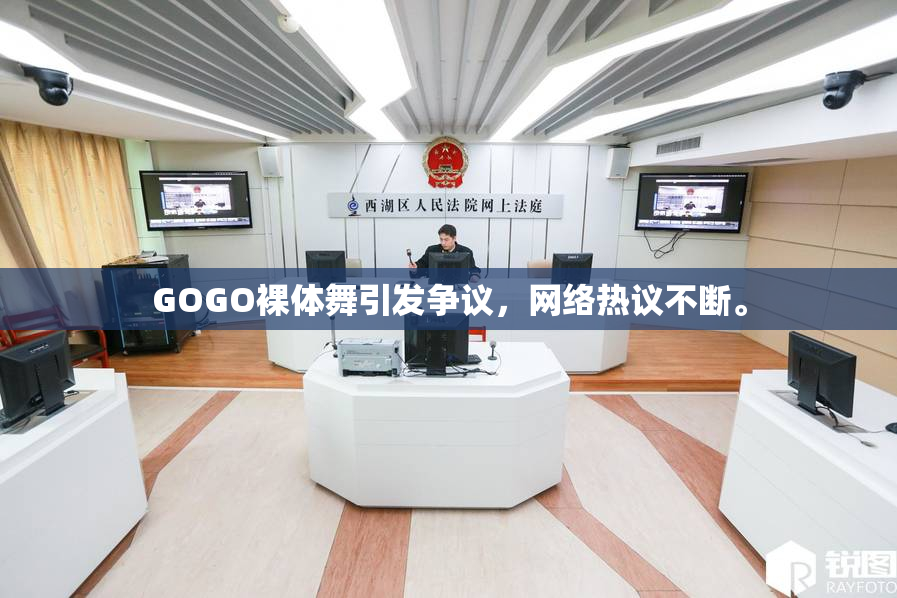 GOGO裸体舞引发争议，网络热议不断。