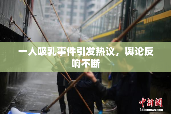 一人吸乳事件引发热议，舆论反响不断