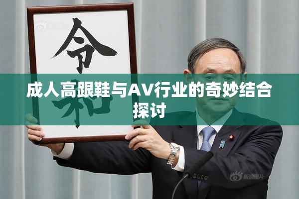 成人高跟鞋与AV行业的奇妙结合探讨