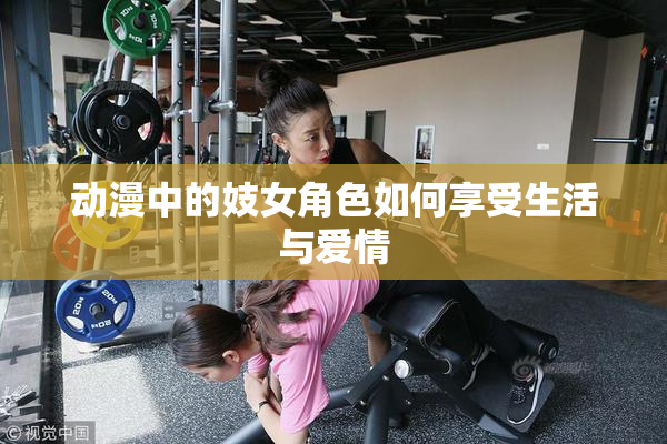 动漫中的妓女角色如何享受生活与爱情